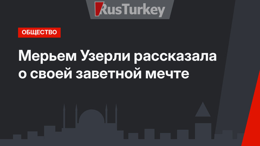 Мерьем Узерли рассказала о своей заветной мечте