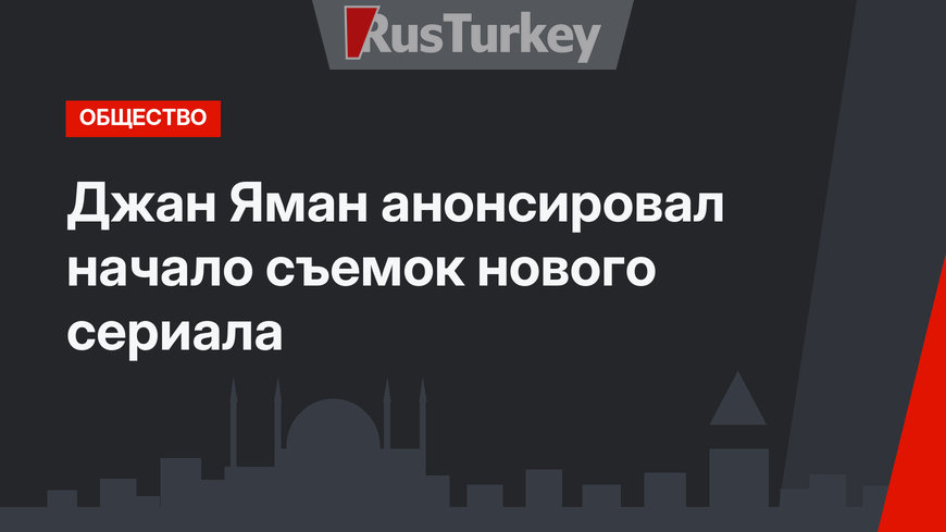 Джан Яман анонсировал начало съемок нового сериала