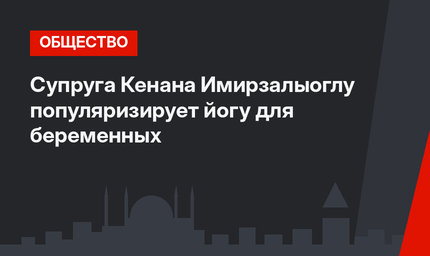 Супруга Кенана Имирзалыоглу популяризирует йогу для беременных