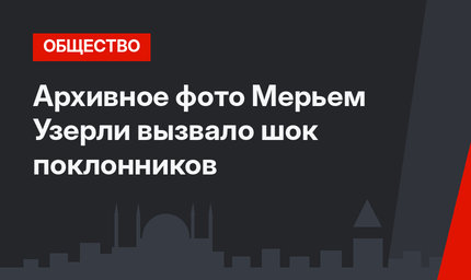 Архивное фото Мерьем Узерли вызвало шок поклонников