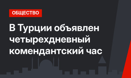  В Турции объявлен четырехдневный комендантский час