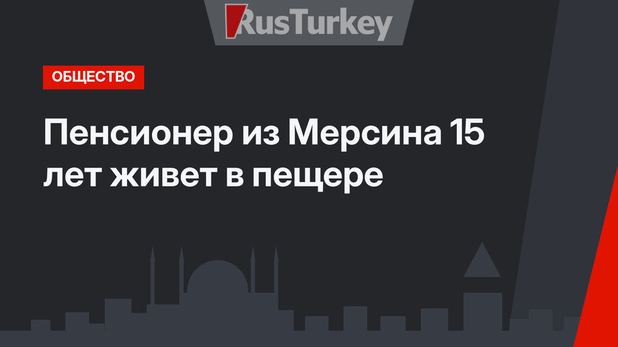 Пенсионер из Мерсина 15 лет живет в пещере