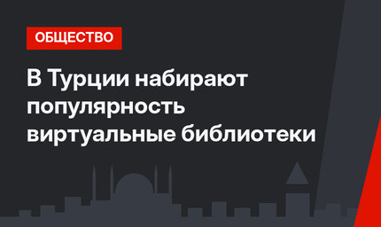 В Турции набирают популярность виртуальные библиотеки
