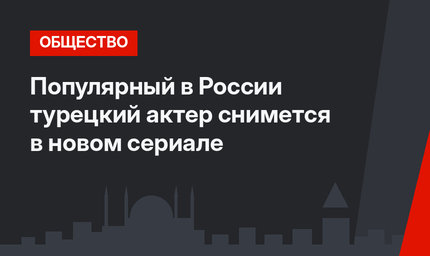 Популярный в России турецкий актер снимется в новом сериале
