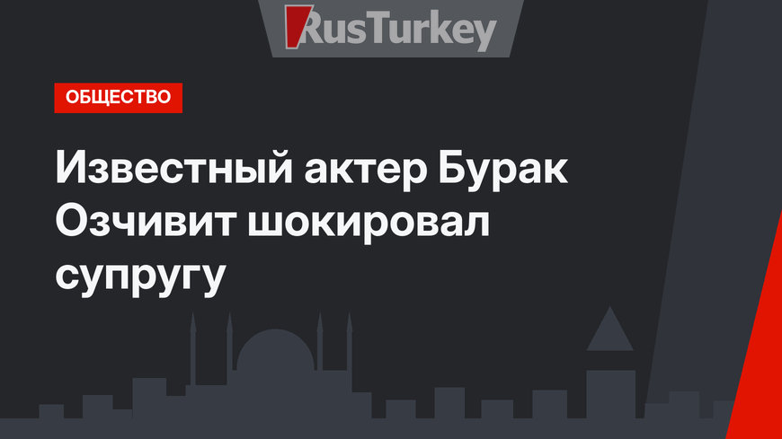 Известный актер Бурак Озчивит шокировал супругу