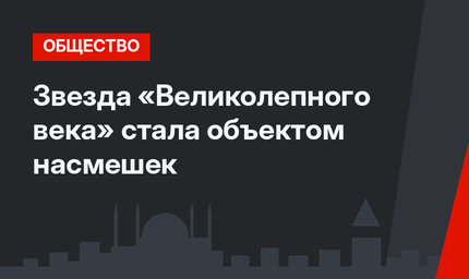 Звезда «Великолепного века» стала объектом насмешек