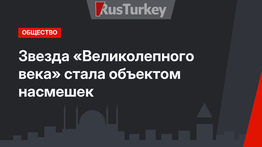 Звезда «Великолепного века» стала объектом насмешек