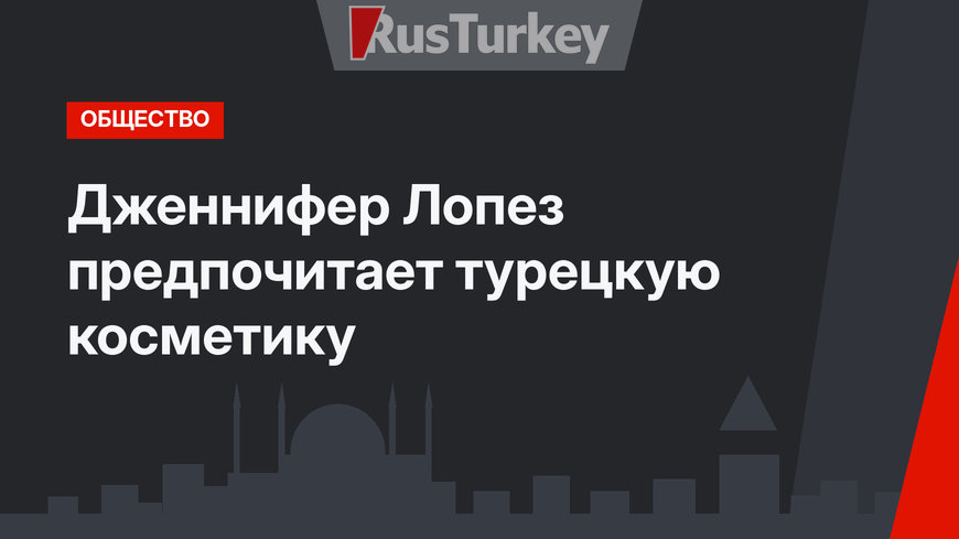 Дженнифер Лопез предпочитает турецкую косметику
