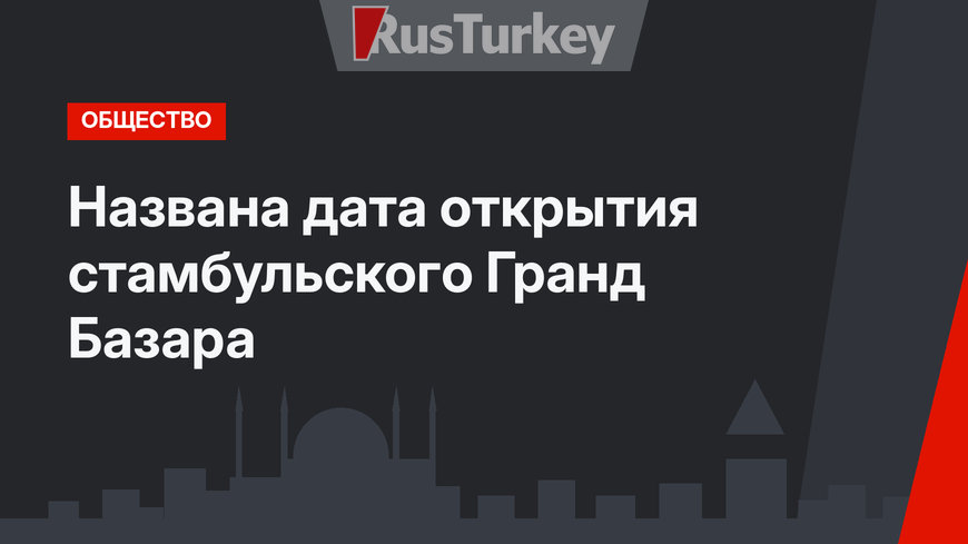 Названа дата открытия стамбульского Гранд Базара