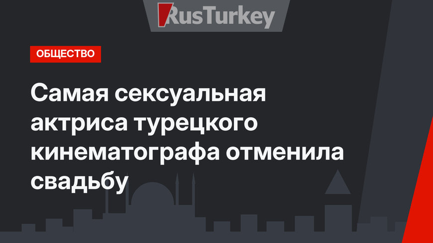 Самая сексуальная актриса турецкого кинематографа отменила свадьбу