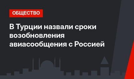 В Турции назвали сроки возобновления авиасообщения с Россией