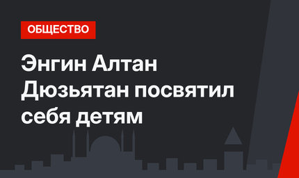 Энгин Алтан Дюзьятан посвятил себя детям