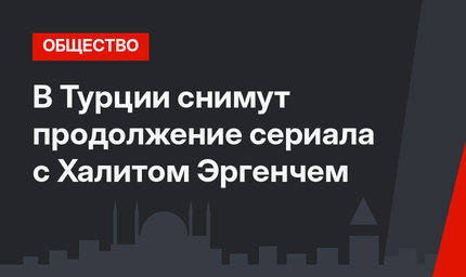 В Турции снимут продолжение сериала с Халитом Эргенчем
