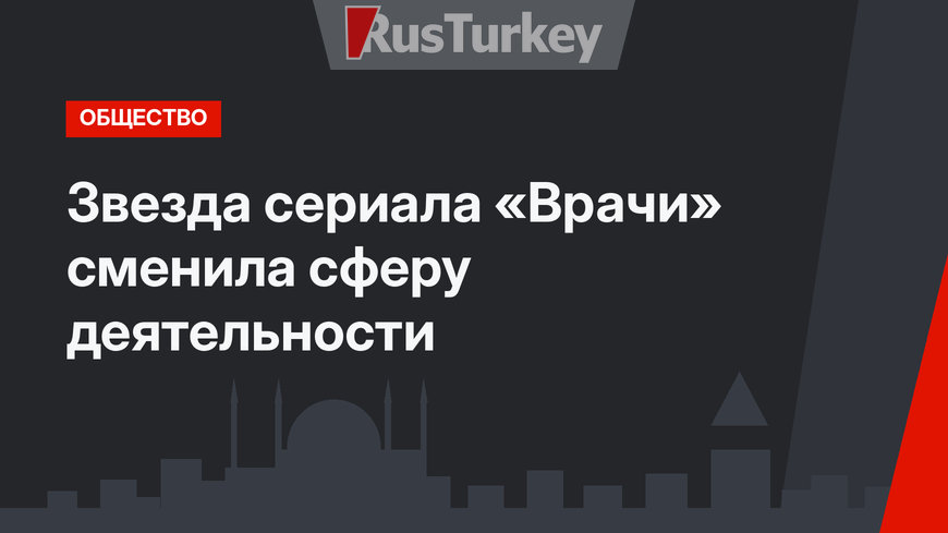 Звезда сериала «Врачи» сменила сферу деятельности