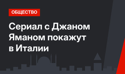 Сериал с Джаном Яманом покажут в Италии
