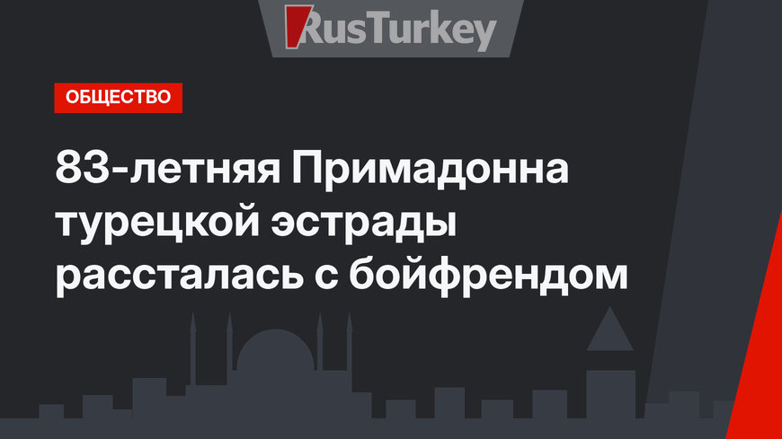 83-летняя Примадонна турецкой эстрады рассталась с бойфрендом