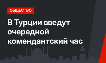 В Турции введут очередной комендантский час
