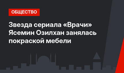 Звезда сериала «Врачи» Ясемин Озилхан занялась покраской мебели