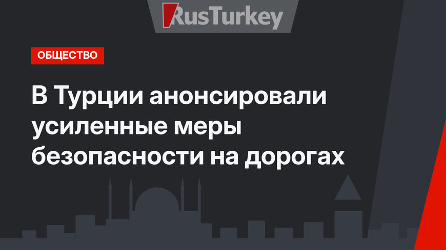 В Турции анонсировали усиленные меры безопасности на дорогах