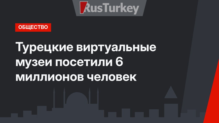 Турецкие виртуальные музеи посетили 6 миллионов человек