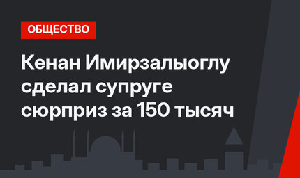 Кенан Имирзалыоглу сделал супруге сюрприз за 150 тысяч