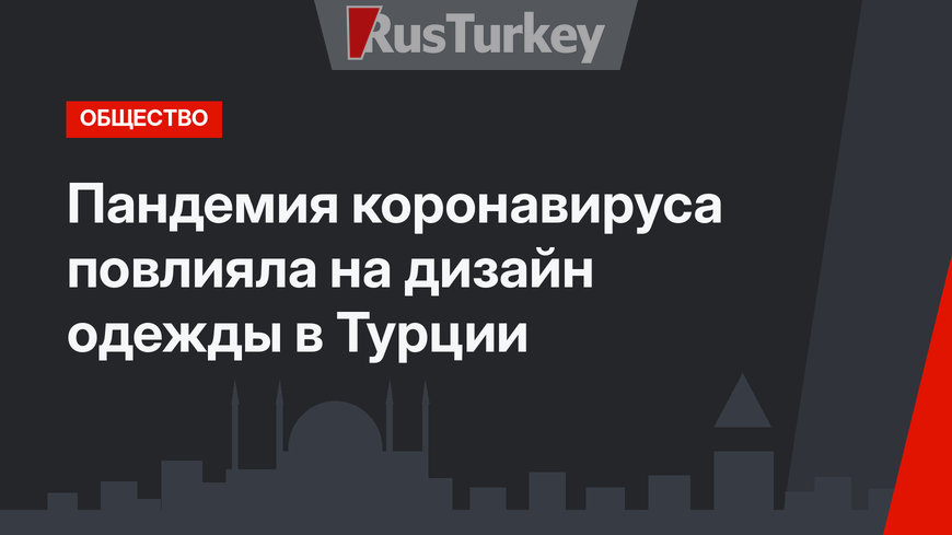 Пандемия коронавируса повлияла на дизайн одежды в Турции