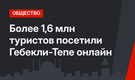 Более 1,6 млн туристов посетили Гебекли-Тепе онлайн