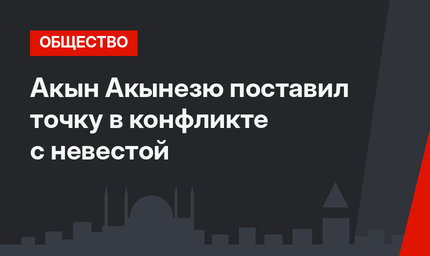 Акын Акынезю поставил точку в конфликте с невестой