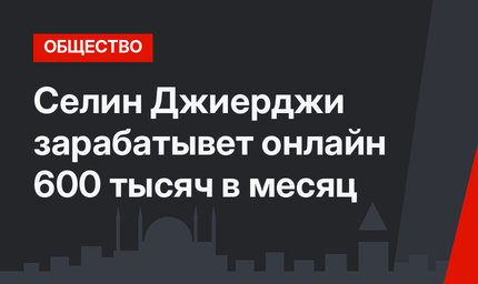 Селин Джиерджи зарабатывет онлайн 600 тысяч в месяц