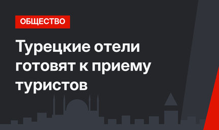 Турецкие отели готовят к приему туристов