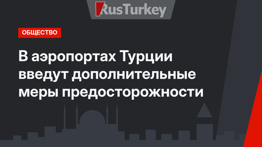 В аэропортах Турции введут дополнительные меры предосторожности