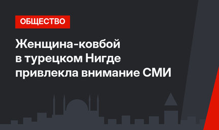 Женщина-ковбой в турецком Нигде привлекла внимание СМИ