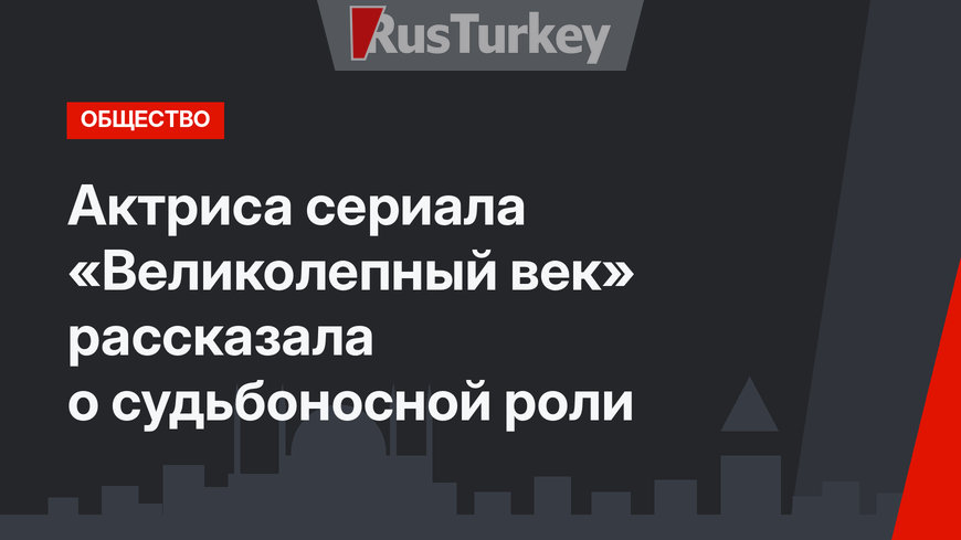 Актриса сериала «Великолепный век» рассказала о судьбоносной роли