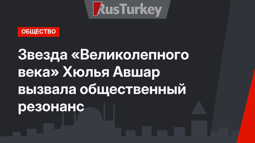 Звезда «Великолепного века» Хюлья Авшар вызвала общественный резонанс