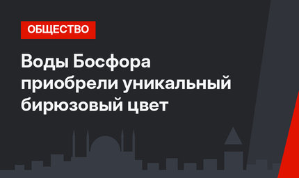 Воды Босфора приобрели уникальный бирюзовый цвет