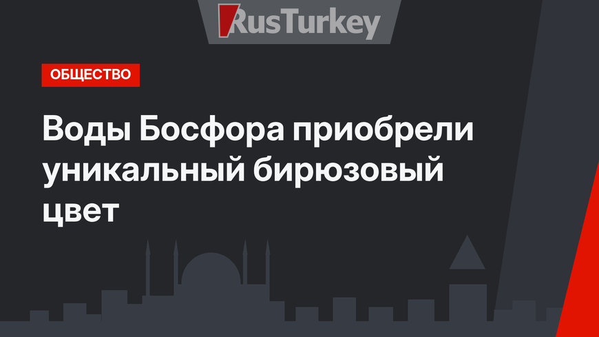 Воды Босфора приобрели уникальный бирюзовый цвет