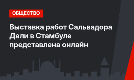 Выставка работ Сальвадора Дали в Стамбуле представлена онлайн