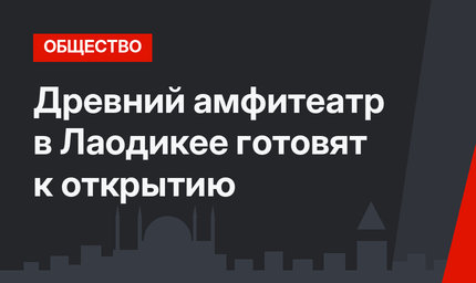 Древний амфитеатр в Лаодикее готовят к открытию