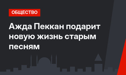 Ажда Пеккан подарит новую жизнь старым песням