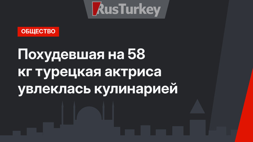 Похудевшая на 58 кг турецкая актриса увлеклась кулинарией