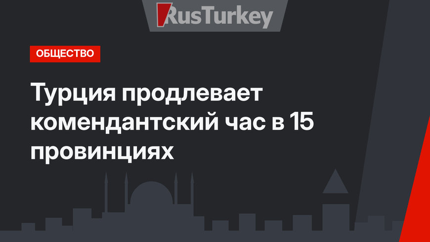 Турция продлевает комендантский час в 15 провинциях