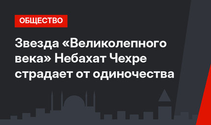 Звезда «Великолепного века» Небахат Чехре страдает от одиночества
