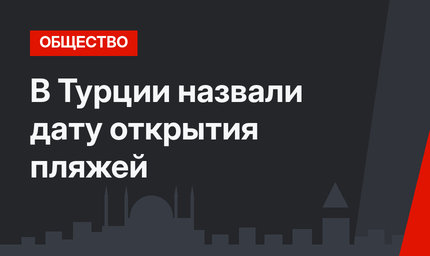 В Турции назвали дату открытия пляжей