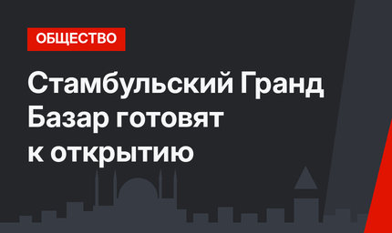 Стамбульский Гранд Базар готовят к открытию