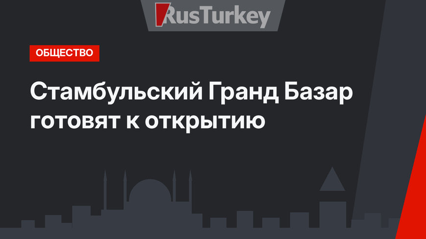 Стамбульский Гранд Базар готовят к открытию