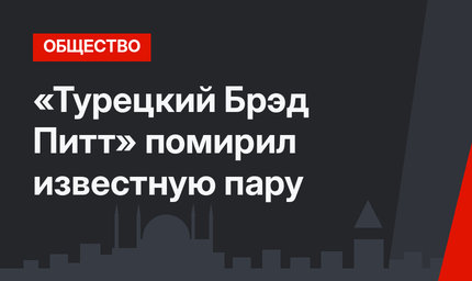 «Турецкий Брэд Питт» помирил известную пару
