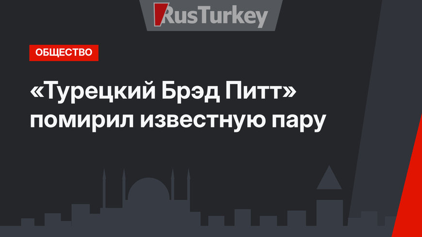 «Турецкий Брэд Питт» помирил известную пару
