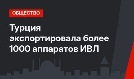 Турция экспортировала более 1000 аппаратов ИВЛ