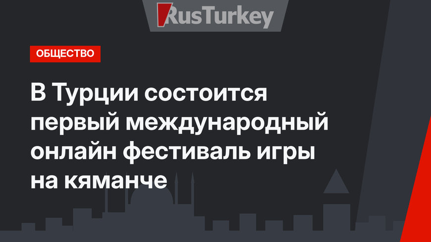 В Турции состоится первый международный онлайн фестиваль игры на кяманче