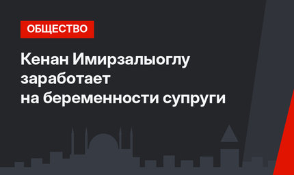 Кенан Имирзалыоглу заработает на беременности супруги